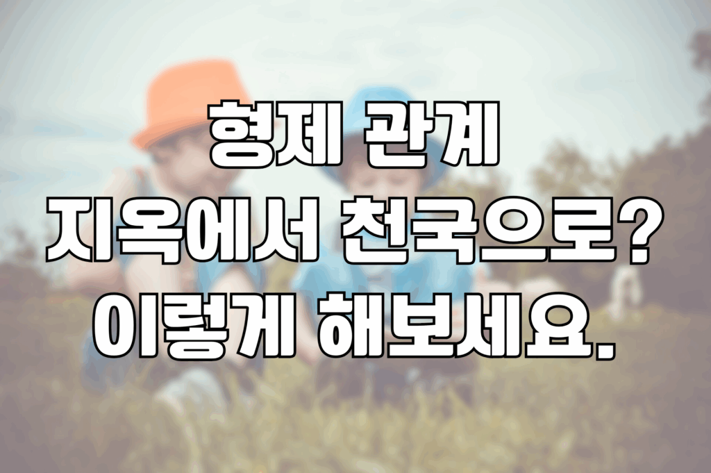 형제 관계 지옥에서 천국으로? 이렇게 해보세요.