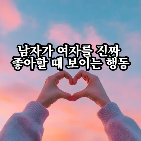 남자가 여자를 진짜 좋아할 때