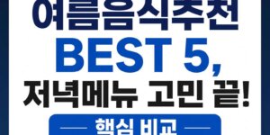 여름음식추천 BEST 5, 저녁메뉴 고민 끝! 핵심 비교